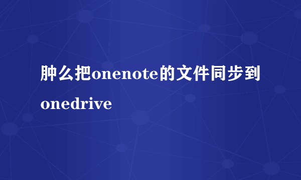 肿么把onenote的文件同步到onedrive