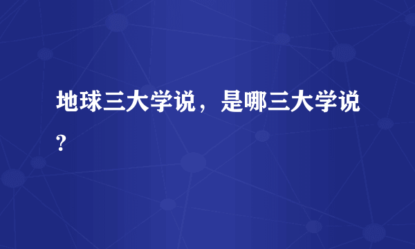 地球三大学说，是哪三大学说?