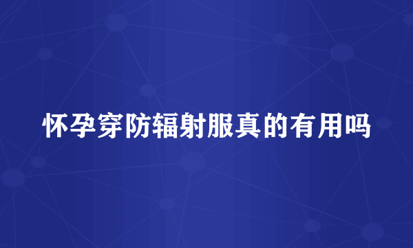 怀孕穿防辐射服真的有用吗