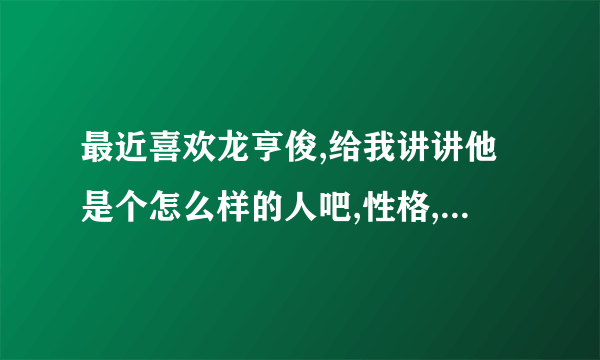 最近喜欢龙亨俊,给我讲讲他是个怎么样的人吧,性格,脾气,爱好之类..不要百科啊...谢谢啦