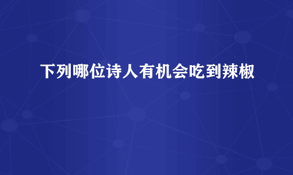 下列哪位诗人有机会吃到辣椒