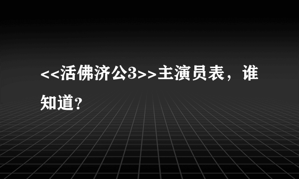 <<活佛济公3>>主演员表，谁知道？