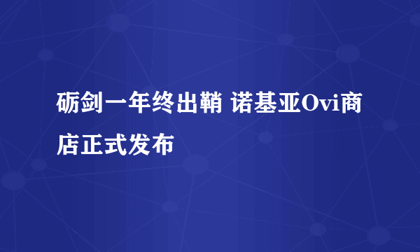 砺剑一年终出鞘 诺基亚Ovi商店正式发布