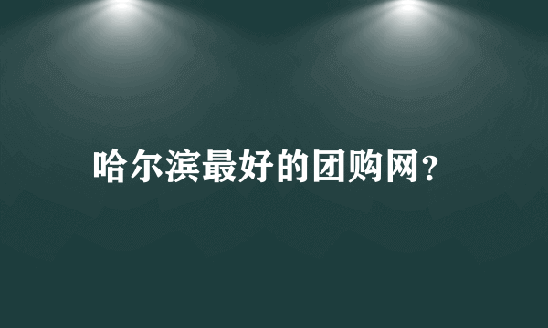 哈尔滨最好的团购网？