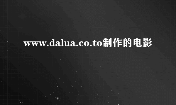 www.dalua.co.to制作的电影