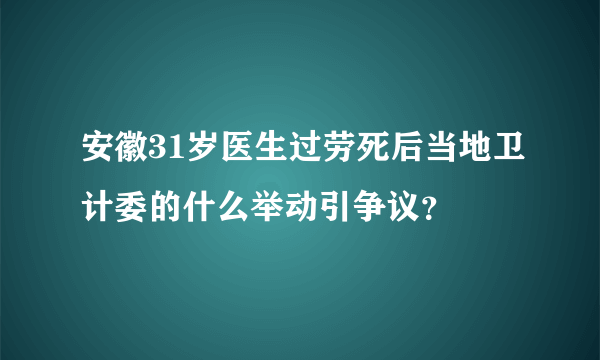 安徽31岁医生过劳死后当地卫计委的什么举动引争议？