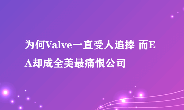 为何Valve一直受人追捧 而EA却成全美最痛恨公司