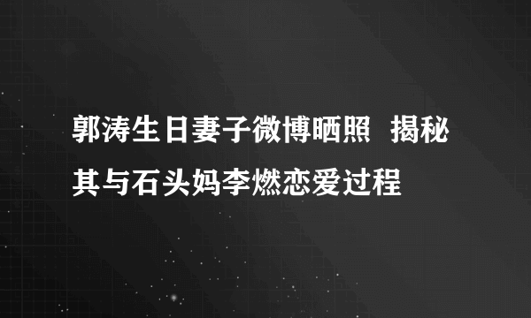 郭涛生日妻子微博晒照  揭秘其与石头妈李燃恋爱过程