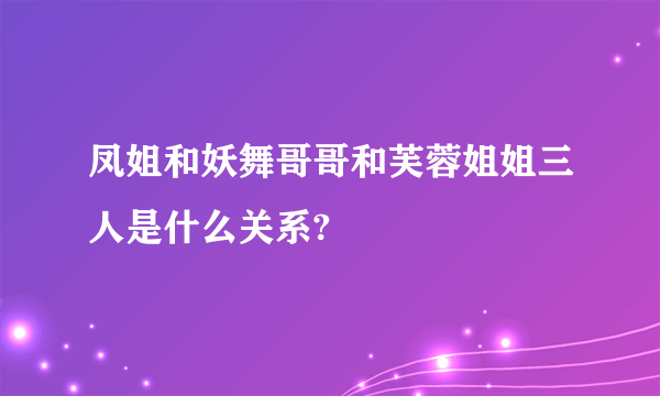 凤姐和妖舞哥哥和芙蓉姐姐三人是什么关系?