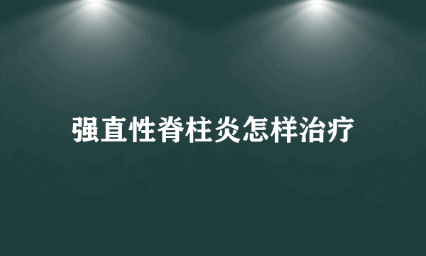 强直性脊柱炎怎样治疗