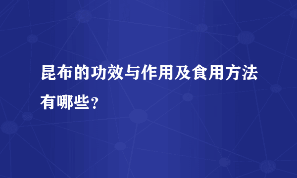 昆布的功效与作用及食用方法有哪些？