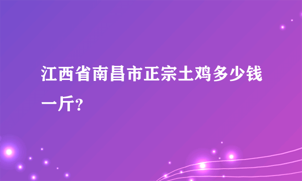 江西省南昌市正宗土鸡多少钱一斤？