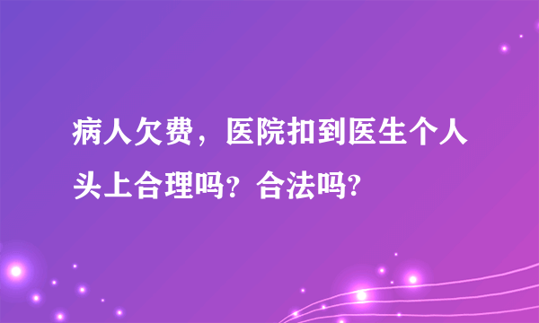 病人欠费，医院扣到医生个人头上合理吗？合法吗?