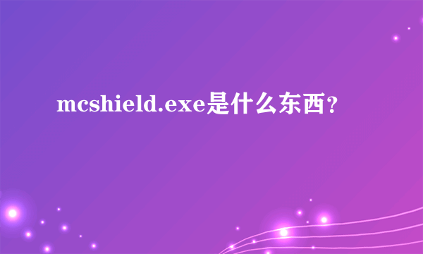 mcshield.exe是什么东西？