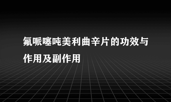 氟哌噻吨美利曲辛片的功效与作用及副作用