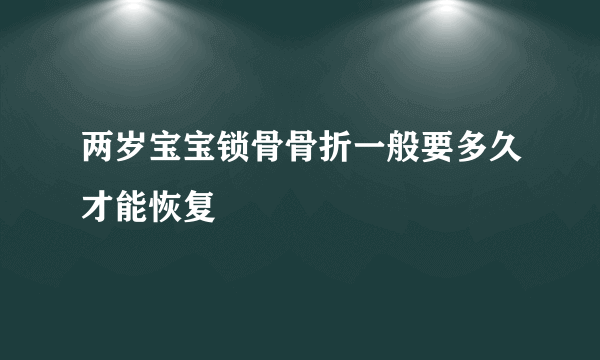 两岁宝宝锁骨骨折一般要多久才能恢复