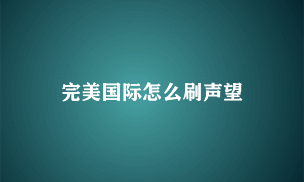 完美国际怎么刷声望