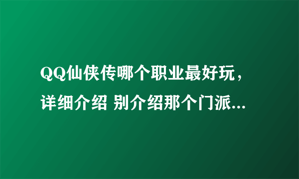 QQ仙侠传哪个职业最好玩，详细介绍 别介绍那个门派简介 - -