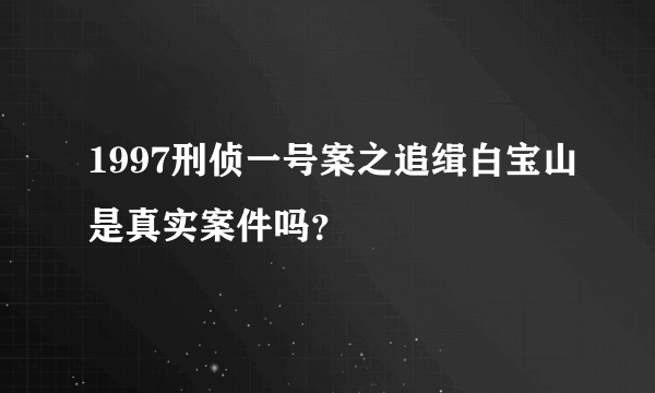 1997刑侦一号案之追缉白宝山是真实案件吗？