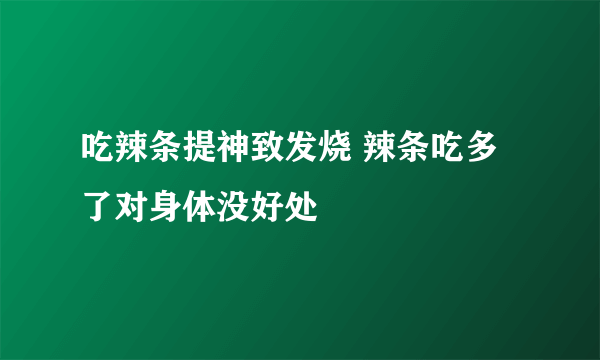 吃辣条提神致发烧 辣条吃多了对身体没好处