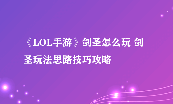 《LOL手游》剑圣怎么玩 剑圣玩法思路技巧攻略