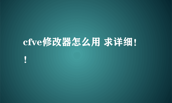 cfve修改器怎么用 求详细！！