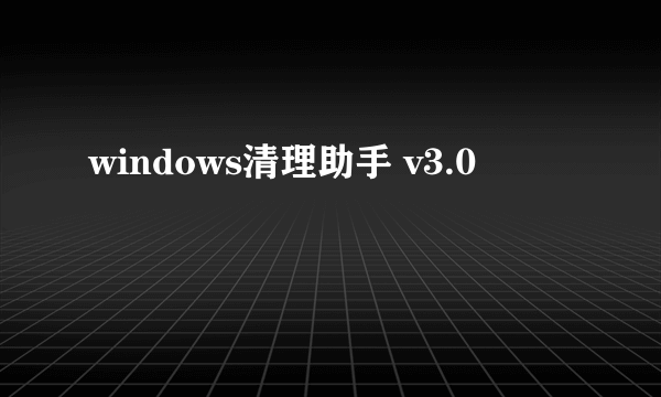 windows清理助手 v3.0