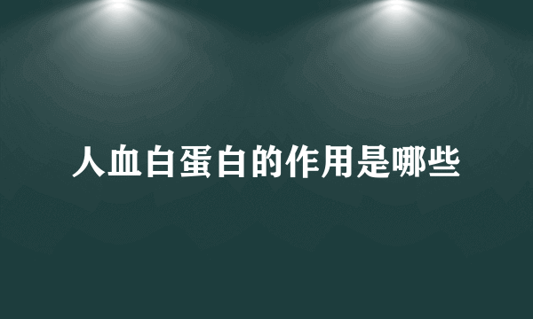 人血白蛋白的作用是哪些