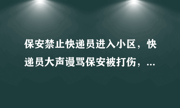 保安禁止快递员进入小区，快递员大声谩骂保安被打伤，如何赔偿？