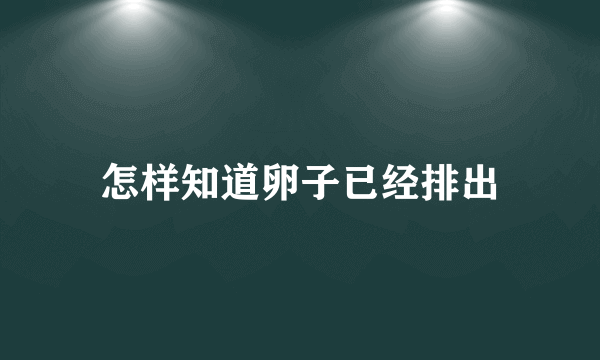 怎样知道卵子已经排出