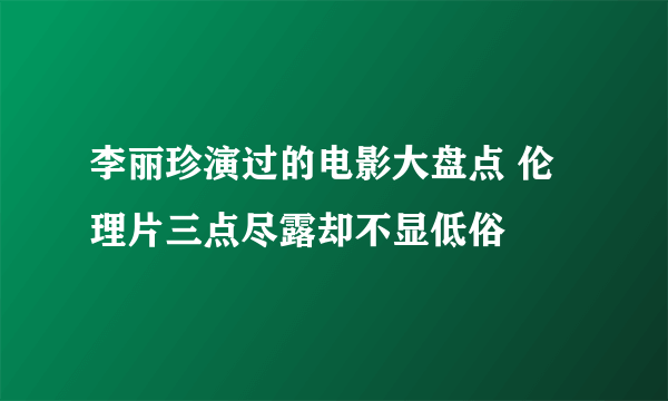 李丽珍演过的电影大盘点 伦理片三点尽露却不显低俗