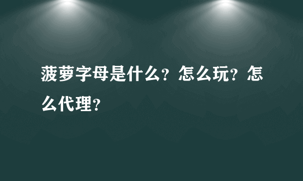 菠萝字母是什么？怎么玩？怎么代理？