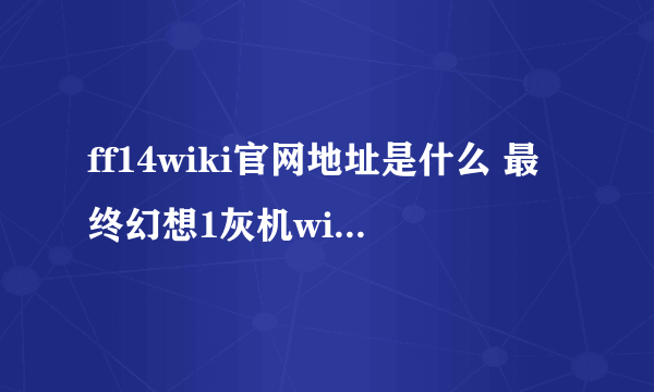 ff14wiki官网地址是什么 最终幻想1灰机wiki4中文维基官方地址