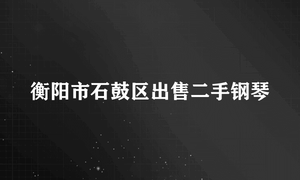 衡阳市石鼓区出售二手钢琴