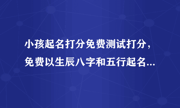 小孩起名打分免费测试打分，免费以生辰八字和五行起名字大全女孩