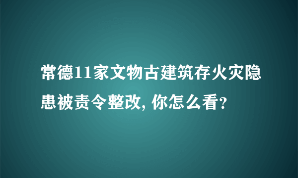 常德11家文物古建筑存火灾隐患被责令整改, 你怎么看？