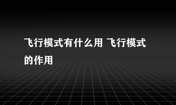 飞行模式有什么用 飞行模式的作用