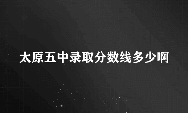 太原五中录取分数线多少啊