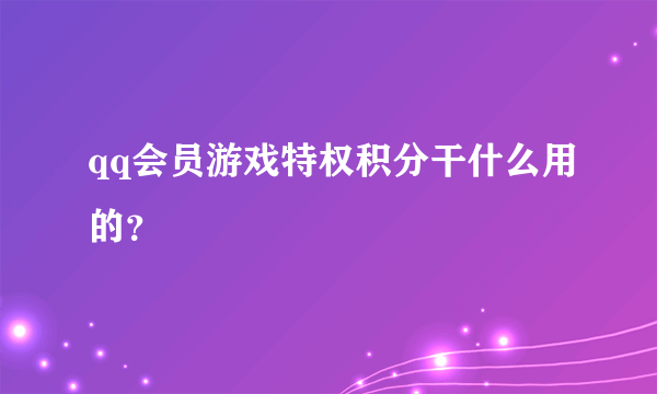 qq会员游戏特权积分干什么用的？