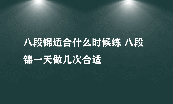 八段锦适合什么时候练 八段锦一天做几次合适