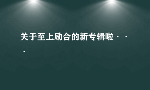 关于至上励合的新专辑啦···