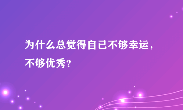 为什么总觉得自己不够幸运，不够优秀？