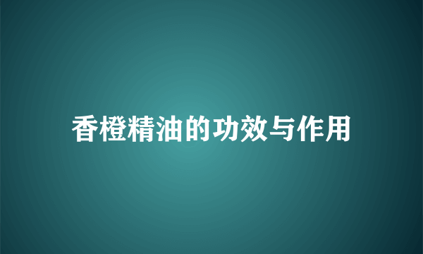 香橙精油的功效与作用