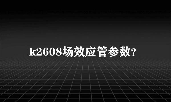 k2608场效应管参数？