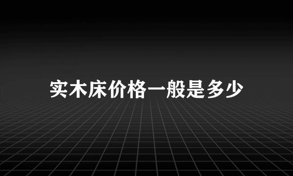 实木床价格一般是多少