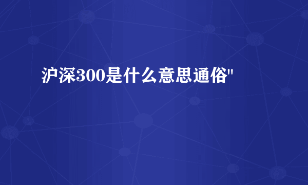 沪深300是什么意思通俗