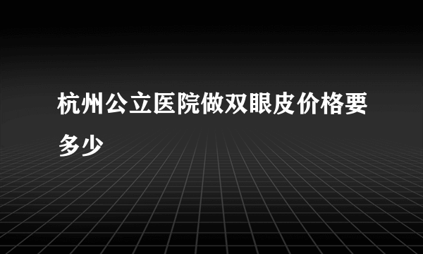 杭州公立医院做双眼皮价格要多少