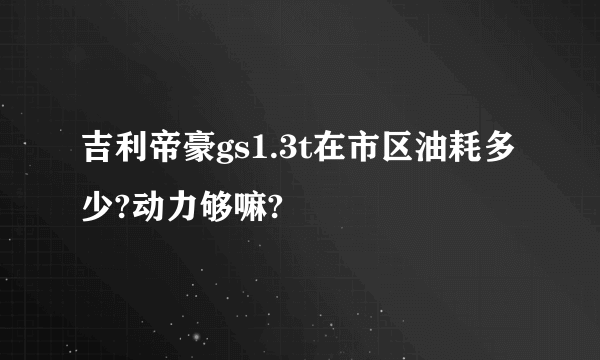 吉利帝豪gs1.3t在市区油耗多少?动力够嘛?