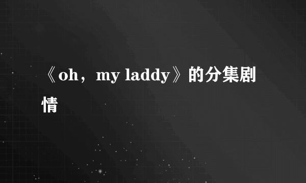 《oh，my laddy》的分集剧情