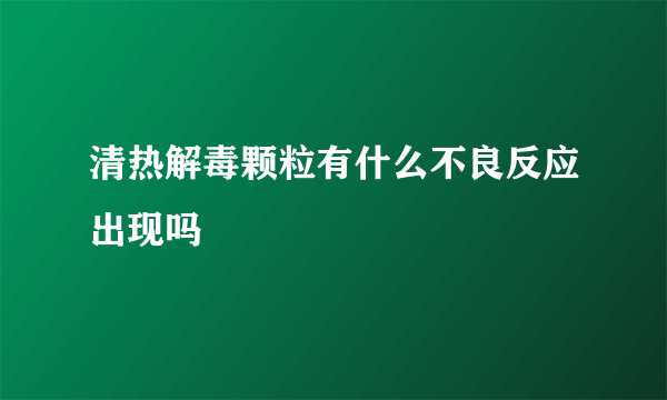 清热解毒颗粒有什么不良反应出现吗